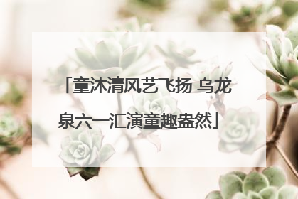 童沐清风艺飞扬 乌龙泉六一汇演童趣盎然
